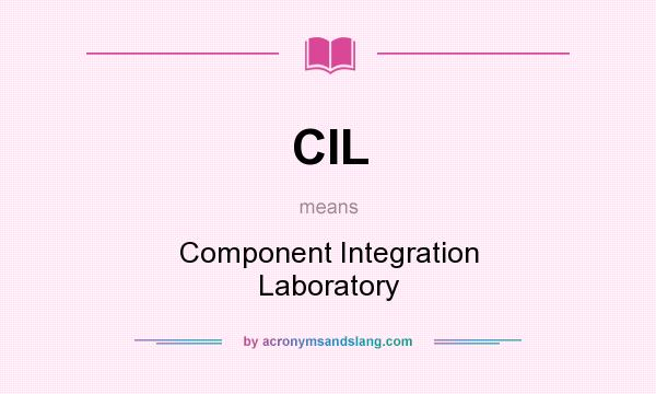 What does CIL mean? It stands for Component Integration Laboratory