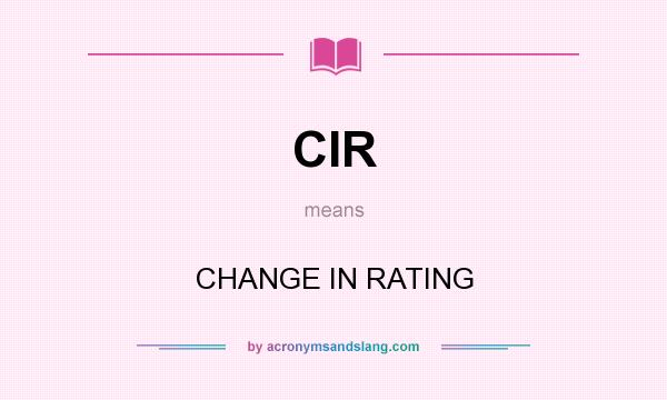 What does CIR mean? It stands for CHANGE IN RATING