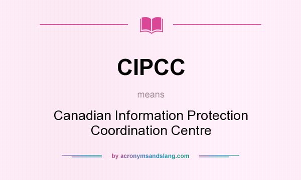 What does CIPCC mean? It stands for Canadian Information Protection Coordination Centre