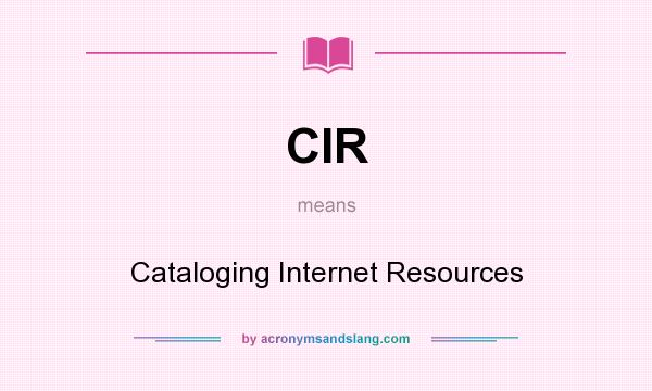 What does CIR mean? It stands for Cataloging Internet Resources