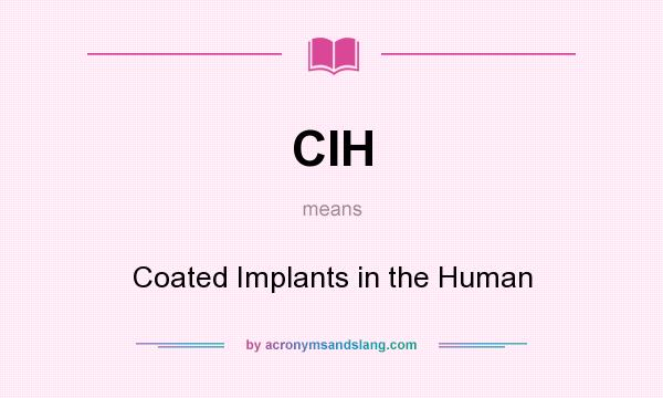 What does CIH mean? It stands for Coated Implants in the Human