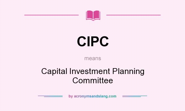 What does CIPC mean? It stands for Capital Investment Planning Committee