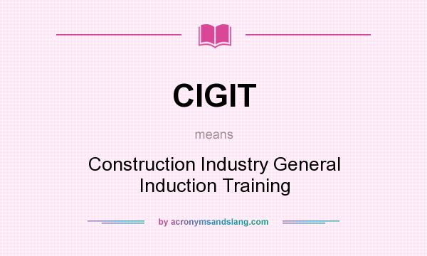What does CIGIT mean? It stands for Construction Industry General Induction Training