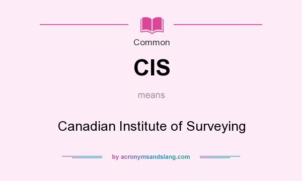 What does CIS mean? It stands for Canadian Institute of Surveying
