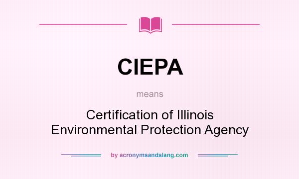 What does CIEPA mean? It stands for Certification of Illinois Environmental Protection Agency