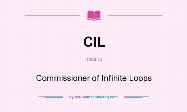 What does CIL mean? It stands for Commissioner of Infinite Loops