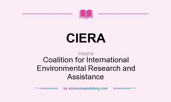 What does CIERA mean? It stands for Coalition for International Environmental Research and Assistance