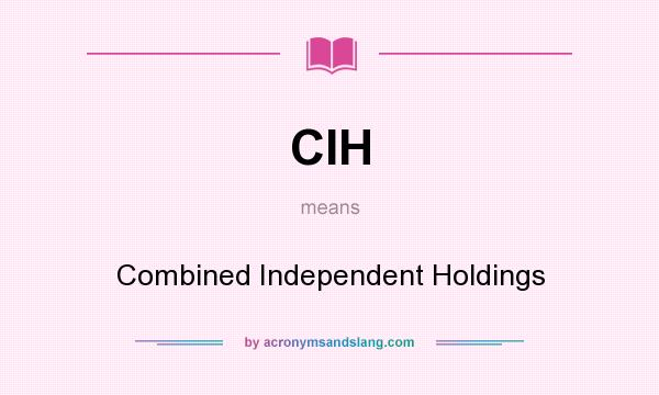 What does CIH mean? It stands for Combined Independent Holdings