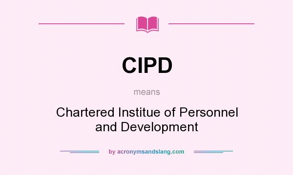 What does CIPD mean? It stands for Chartered Institue of Personnel and Development