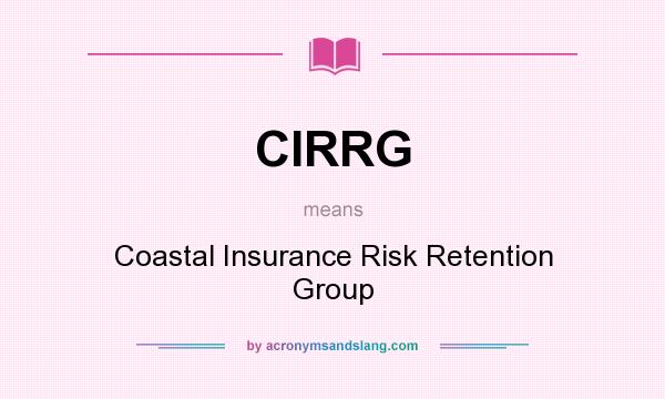 What does CIRRG mean? It stands for Coastal Insurance Risk Retention Group