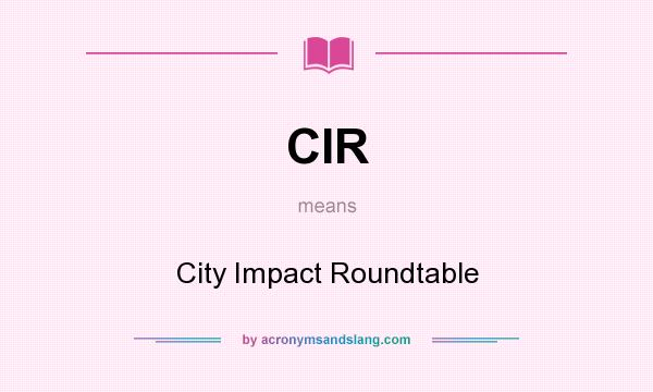 What does CIR mean? It stands for City Impact Roundtable