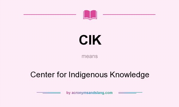 What does CIK mean? It stands for Center for Indigenous Knowledge