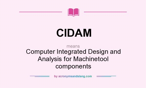 What does CIDAM mean? It stands for Computer Integrated Design and Analysis for Machinetool components