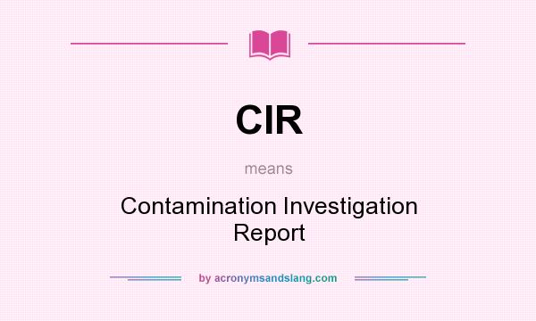 What does CIR mean? It stands for Contamination Investigation Report