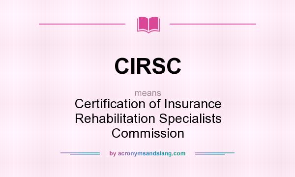 What does CIRSC mean? It stands for Certification of Insurance Rehabilitation Specialists Commission
