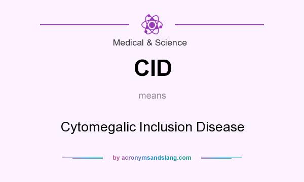 What does CID mean? It stands for Cytomegalic Inclusion Disease