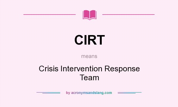 What does CIRT mean? It stands for Crisis Intervention Response Team