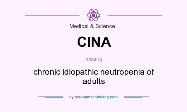 What does CINA mean? It stands for chronic idiopathic neutropenia of adults