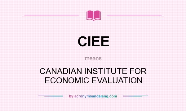 What does CIEE mean? It stands for CANADIAN INSTITUTE FOR ECONOMIC EVALUATION