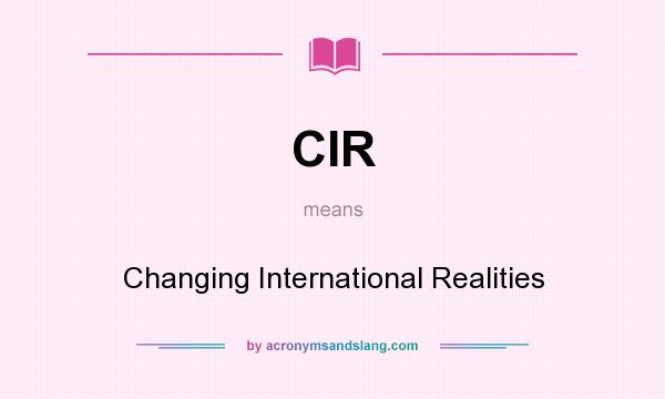 What does CIR mean? It stands for Changing International Realities
