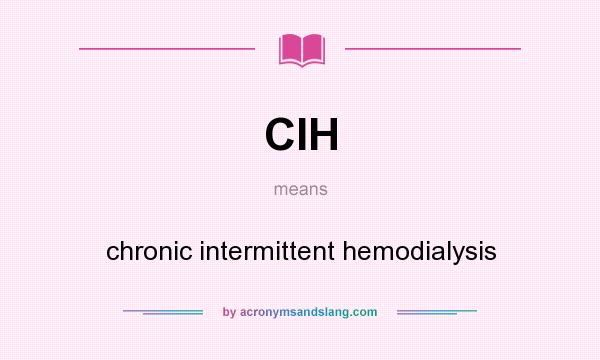 What does CIH mean? It stands for chronic intermittent hemodialysis