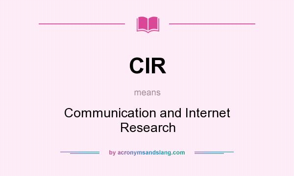 What does CIR mean? It stands for Communication and Internet Research