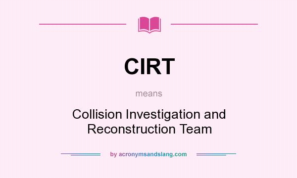 What does CIRT mean? It stands for Collision Investigation and Reconstruction Team