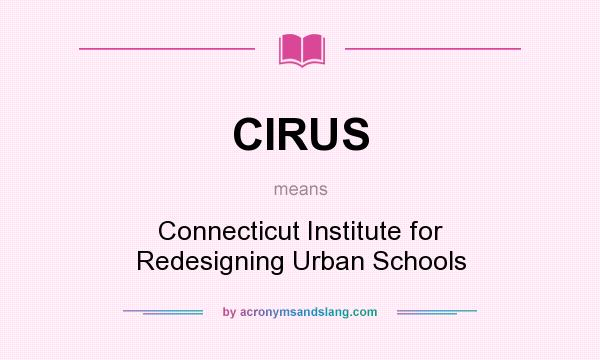 What does CIRUS mean? It stands for Connecticut Institute for Redesigning Urban Schools