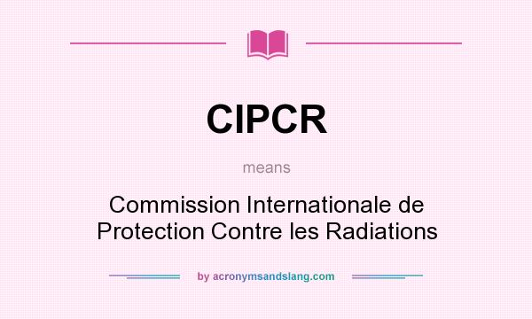 What does CIPCR mean? It stands for Commission Internationale de Protection Contre les Radiations