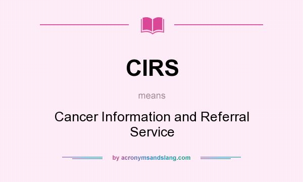What does CIRS mean? It stands for Cancer Information and Referral Service