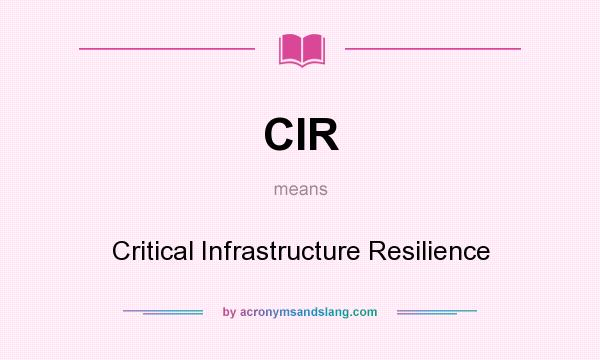 What does CIR mean? It stands for Critical Infrastructure Resilience
