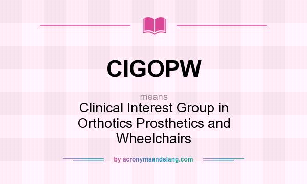 What does CIGOPW mean? It stands for Clinical Interest Group in Orthotics Prosthetics and Wheelchairs