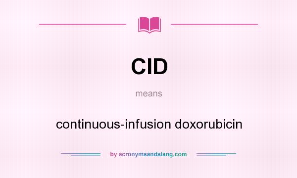 What does CID mean? It stands for continuous-infusion doxorubicin
