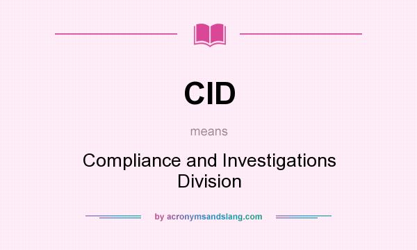 What does CID mean? It stands for Compliance and Investigations Division