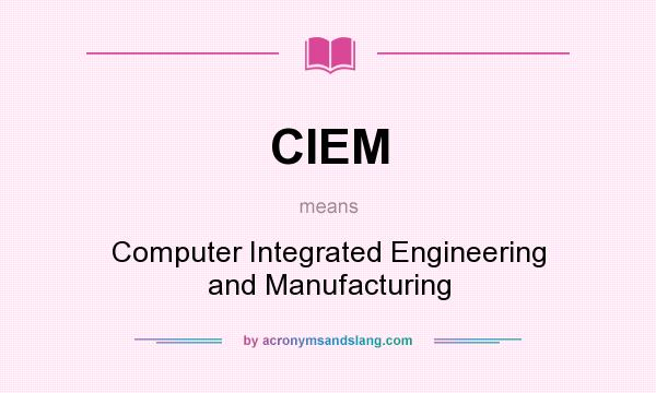 What does CIEM mean? It stands for Computer Integrated Engineering and Manufacturing