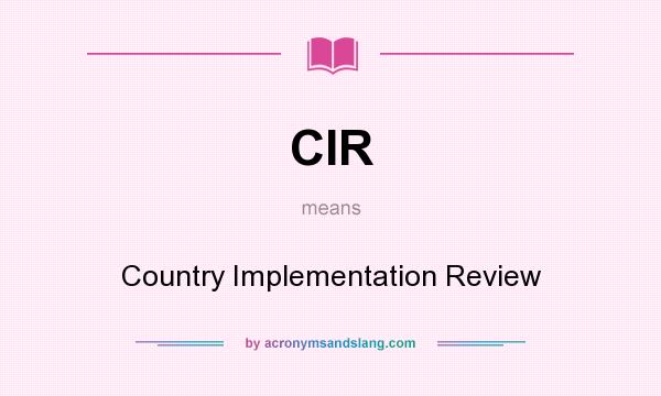 What does CIR mean? It stands for Country Implementation Review