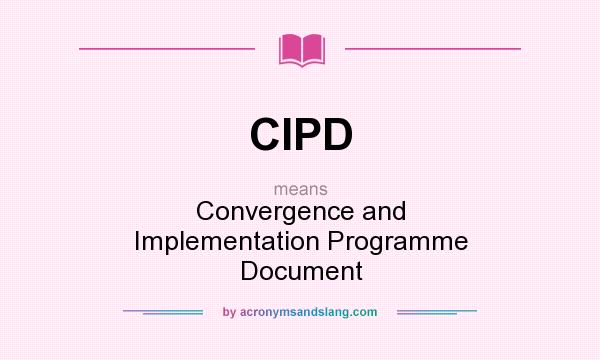What does CIPD mean? It stands for Convergence and Implementation Programme Document