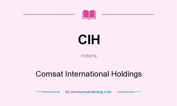 What does CIH mean? It stands for Comsat International Holdings
