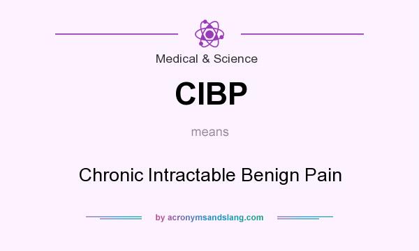 What does CIBP mean? It stands for Chronic Intractable Benign Pain