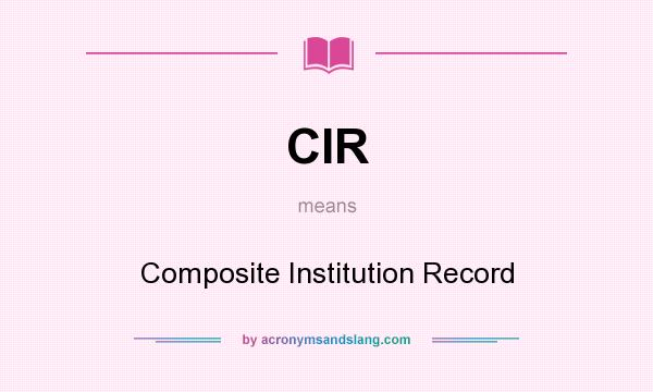 What does CIR mean? It stands for Composite Institution Record