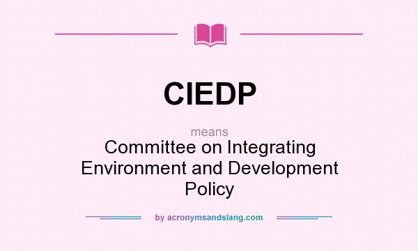 What does CIEDP mean? It stands for Committee on Integrating Environment and Development Policy