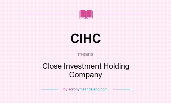 What does CIHC mean? It stands for Close Investment Holding Company