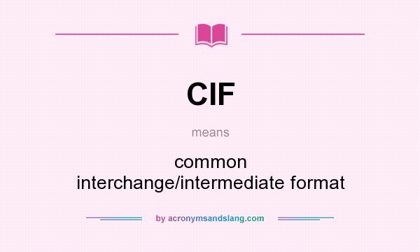 What does CIF mean? It stands for common interchange/intermediate format