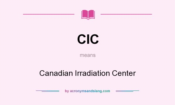 What does CIC mean? It stands for Canadian Irradiation Center