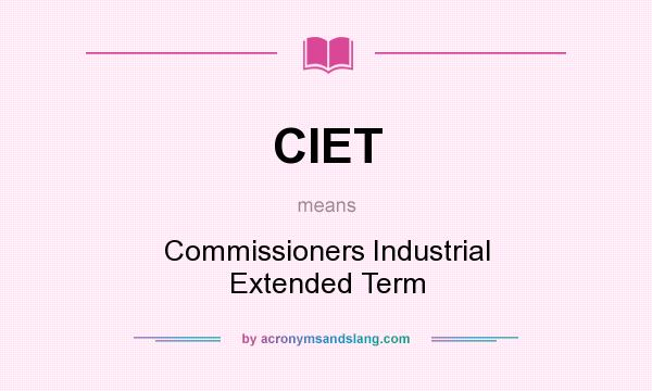 What does CIET mean? It stands for Commissioners Industrial Extended Term