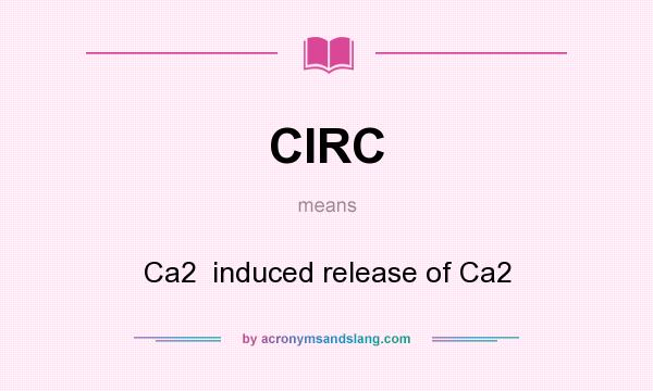 What does CIRC mean? It stands for Ca2  induced release of Ca2