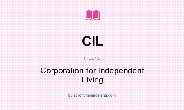 What does CIL mean? It stands for Corporation for Independent Living