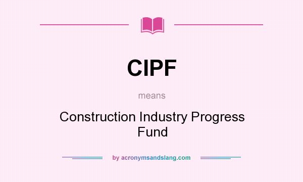 What does CIPF mean? It stands for Construction Industry Progress Fund