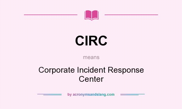 What does CIRC mean? It stands for Corporate Incident Response Center