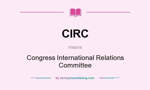 What does CIRC mean? It stands for Congress International Relations Committee
